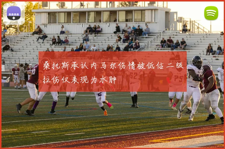 桑托斯承认内马尔伤情被低估二级拉伤仅表现为水肿