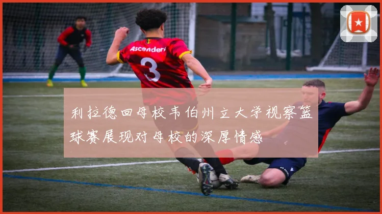 利拉德回母校韦伯州立大学视察篮球赛展现对母校的深厚情感