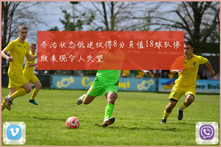 乔治状态低迷仅得8分负值18球队惨败表现令人失望