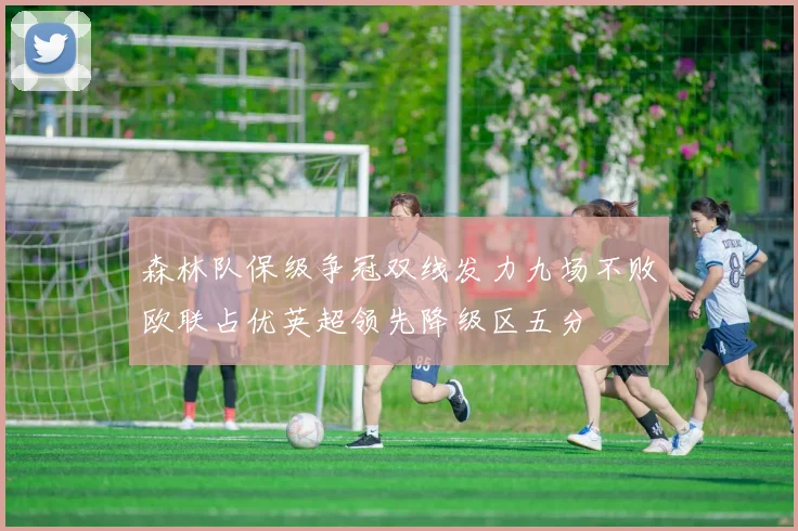 森林队保级争冠双线发力九场不败欧联占优英超领先降级区五分