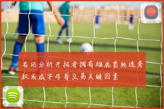 名记分析开拓者拥有雄鹿首轮选秀权或成字母哥交易关键因素