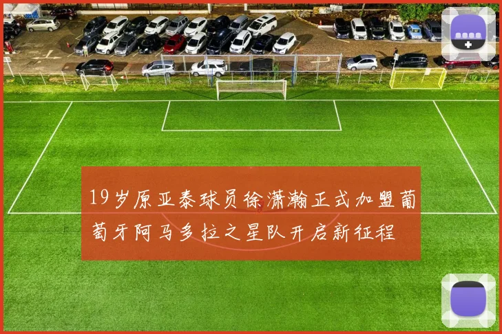 19岁原亚泰球员徐潇瀚正式加盟葡萄牙阿马多拉之星队开启新征程