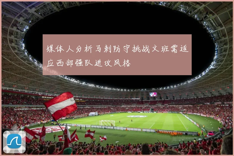 媒体人分析马刺防守挑战文班需适应西部强队进攻风格