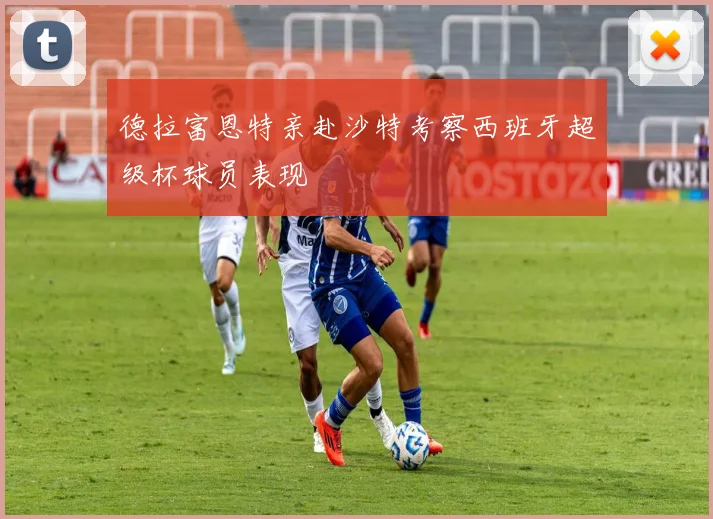 德拉富恩特亲赴沙特考察西班牙超级杯球员表现